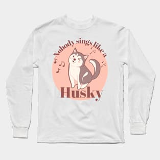 Nobody sings like a Husky Long Sleeve T-Shirt